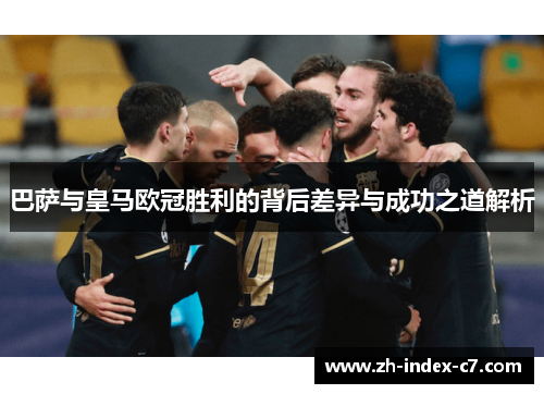 巴萨与皇马欧冠胜利的背后差异与成功之道解析