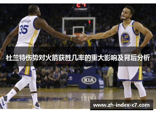 杜兰特伤势对火箭获胜几率的重大影响及背后分析