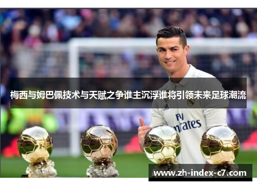 梅西与姆巴佩技术与天赋之争谁主沉浮谁将引领未来足球潮流