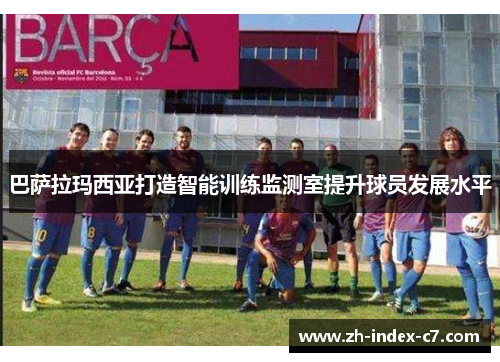 巴萨拉玛西亚打造智能训练监测室提升球员发展水平